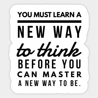You Must Learn a New Way to Think Before You Can Master a new Way to be. Sticker
